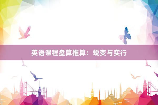 英语课程盘算推算：蜕变与实行